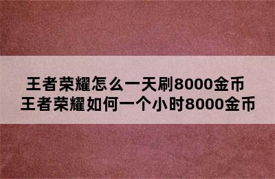 王者荣耀怎么一天刷8000金币 王者荣耀如何一个小时8000金币